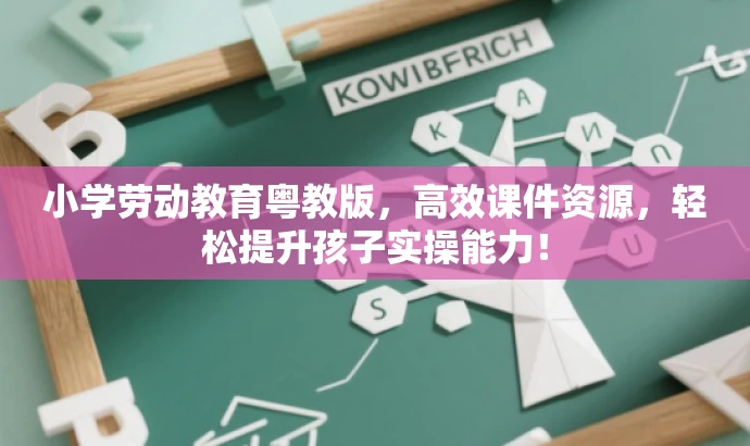 小学劳动教育粤教版,高效课件资源,轻松提升孩子实操能力! 小学劳动教育粤教版,高效课件资源,轻松提升孩子实操能力!
