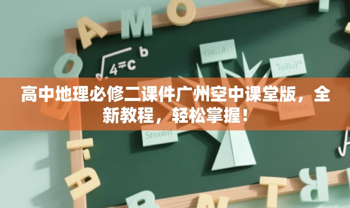 高中地理必修二课件广州空中课堂版,全新教程,轻松掌握! 高中地理必修二课件广州空中课堂版,全新教程,轻松掌握!