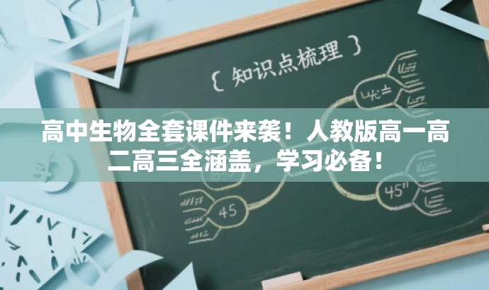 高中生物全套课件来袭!人教版高一高二高三全涵盖,学习必备! 高中生物全套课件来袭!人教版高一高二高三全涵盖,学习必备!