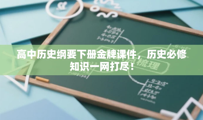 高中历史纲要下册金牌课件,历史必修知识一网打尽! 高中历史纲要下册金牌课件,历史必修知识一网打尽!