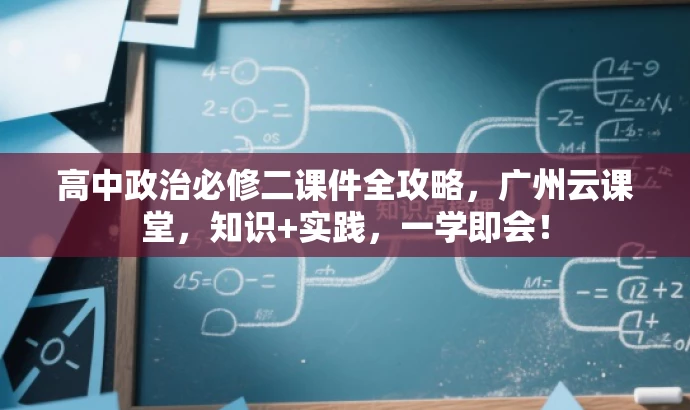 高中政治必修二课件全攻略,广州云课堂,知识+实践,一学即会! 高中政治必修二课件全攻略,广州云课堂,知识+实践,一学即会!
