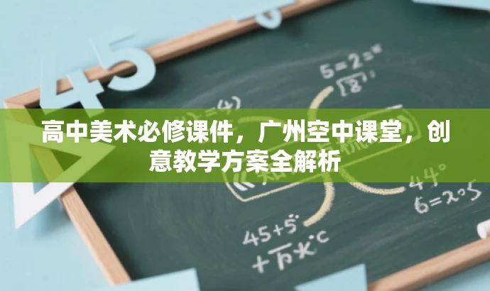 高中美术必修课件,广州空中课堂,创意教学方案全解析 高中美术必修课件,广州空中课堂,创意教学方案全解析
