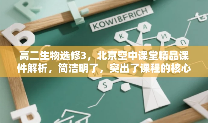 高二生物选修3,北京空中课堂精品课件解析,简洁明了,突出了课程的核心价值(高二生物选修3),提到了北京空中课堂的专业性,同时用精品课件解析来吸引目标人群的注意力。 高二生物选修3,北京空中课堂精品课件解析,简洁明了,突出了课程的核心价值(高二生物选修3),提到了北京空中课堂的专业性,同时用精品课件解析来吸引目标人群的注意力。
