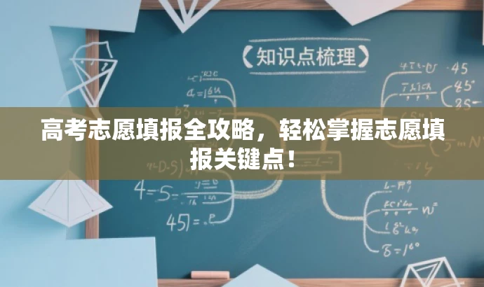 高考志愿填报全攻略,轻松掌握志愿填报关键点! 高考志愿填报全攻略,轻松掌握志愿填报关键点!