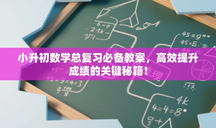小升初数学总复习必备教案,高效提升成绩的关键秘籍! 小升初数学总复习必备教案,高效提升成绩的关键秘籍!