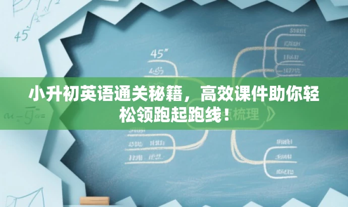 小升初英语通关秘籍,高效课件助你轻松领跑起跑线! 小升初英语通关秘籍,高效课件助你轻松领跑起跑线!