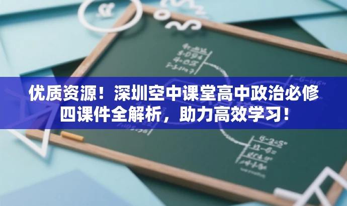 优质资源!深圳空中课堂高中政治必修四课件全解析,助力高效学习! 优质资源!深圳空中课堂高中政治必修四课件全解析,助力高效学习!