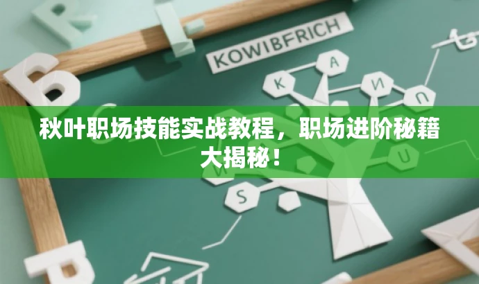 秋叶职场技能实战教程,职场进阶秘籍大揭秘! 秋叶职场技能实战教程,职场进阶秘籍大揭秘!