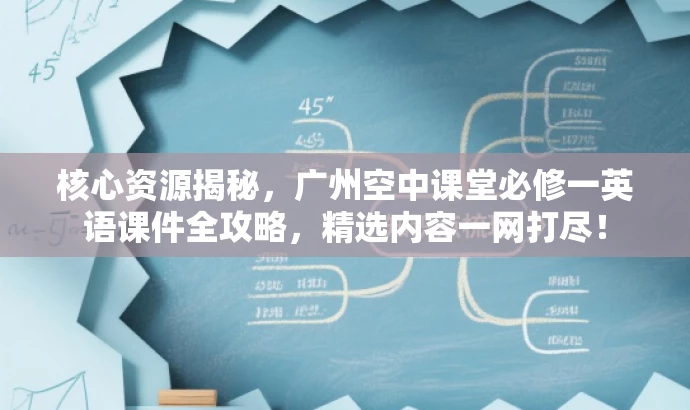 核心资源揭秘，广州空中课堂必修一英语课件全攻略，精选内容一网打尽！