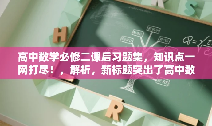 高中数学必修二课后习题集，知识点一网打尽！，解析，新标题突出了高中数学必修第二册的课后习题集的核心价值，同时语言简洁明了，具有吸引力，能够吸引目标人群的注意力。