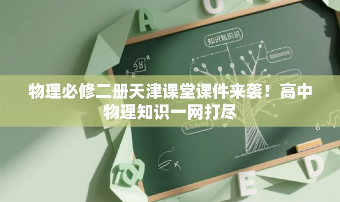 物理必修二册天津课堂课件来袭！高中物理知识一网打尽