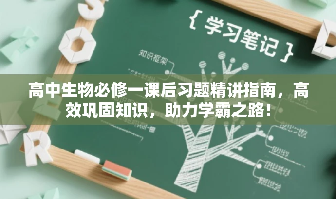 高中生物必修一课后习题精讲指南,高效巩固知识,助力学霸之路! 高中生物必修一课后习题精讲指南,高效巩固知识,助力学霸之路!
