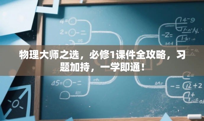 物理大师之选,必修1课件全攻略,习题加持,一学即通! 物理大师之选,必修1课件全攻略,习题加持,一学即通!