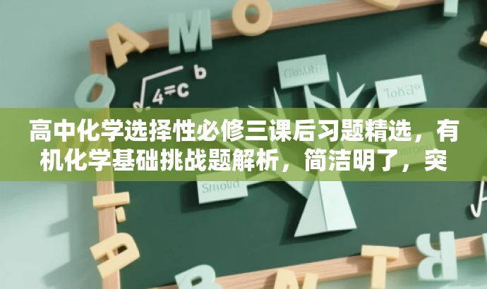 高中化学选择性必修三课后习题精选,有机化学基础挑战题解析,简洁明了,突出了课程的核心价值,同时使用了挑战题解析来吸引目标人群的注意力。 高中化学选择性必修三课后习题精选,有机化学基础挑战题解析,简洁明了,突出了课程的核心价值,同时使用了挑战题解析来吸引目标人群的注意力。