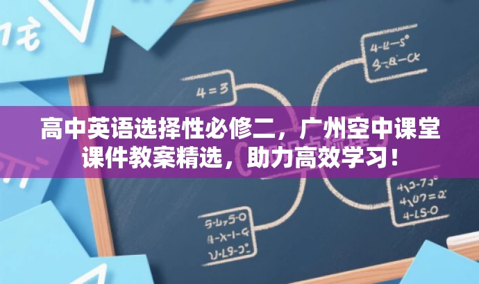 高中英语选择性必修二,广州空中课堂课件教案精选,助力高效学习! 高中英语选择性必修二,广州空中课堂课件教案精选,助力高效学习!