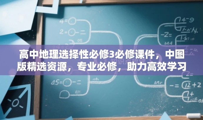 高中地理选择性必修3必修课件,中图版精选资源,专业必修,助力高效学习! 高中地理选择性必修3必修课件,中图版精选资源,专业必修,助力高效学习!