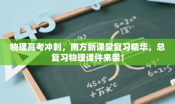 物理高考冲刺,南方新课堂复习精华,总复习物理课件来袭! 物理高考冲刺,南方新课堂复习精华,总复习物理课件来袭!