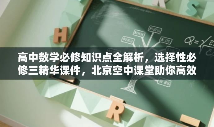 高中数学必修知识点全解析,选择性必修三精华课件,北京空中课堂助你高效学习! 高中数学必修知识点全解析,选择性必修三精华课件,北京空中课堂助你高效学习!