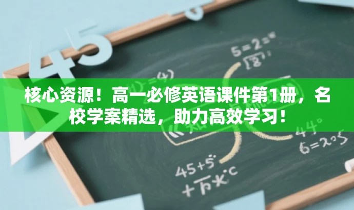 核心资源！高一必修英语课件第1册，名校学案精选，助力高效学习！