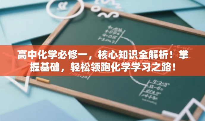 高中化学必修一,核心知识全解析!掌握基础,轻松领跑化学学习之路! 高中化学必修一,核心知识全解析!掌握基础,轻松领跑化学学习之路!