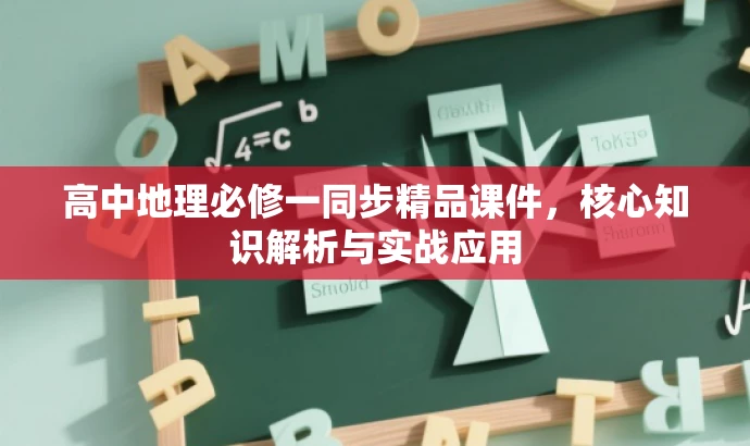 高中地理必修一同步精品课件,核心知识解析与实战应用 高中地理必修一同步精品课件,核心知识解析与实战应用