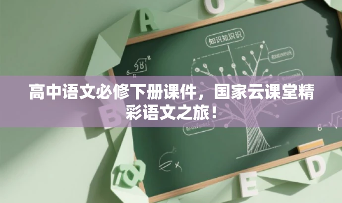 高中语文必修下册课件，国家云课堂精彩语文之旅！
