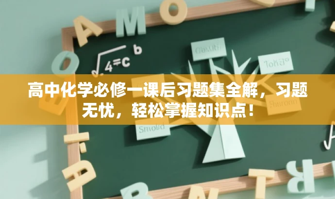 高中化学必修一课后习题集全解,习题无忧,轻松掌握知识点! 高中化学必修一课后习题集全解,习题无忧,轻松掌握知识点!