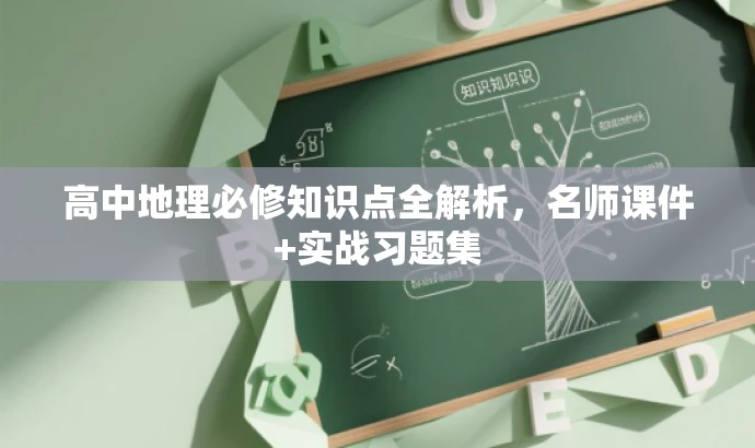 高中地理必修知识点全解析，名师课件+实战习题集