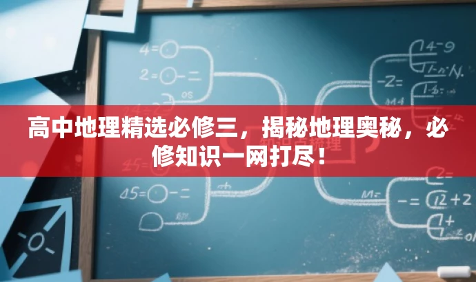 高中地理精选必修三,揭秘地理奥秘,必修知识一网打尽! 高中地理精选必修三,揭秘地理奥秘,必修知识一网打尽!