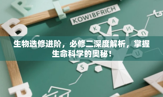 生物选修进阶,必修二深度解析,掌握生命科学的奥秘! 生物选修进阶,必修二深度解析,掌握生命科学的奥秘!