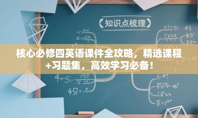 核心必修四英语课件全攻略,精选课程+习题集,高效学习必备! 核心必修四英语课件全攻略,精选课程+习题集,高效学习必备!