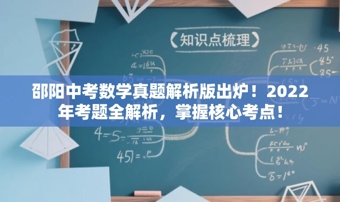 邵阳中考数学真题解析版出炉!2022年考题全解析,掌握核心考点! 邵阳中考数学真题解析版出炉!2022年考题全解析,掌握核心考点!