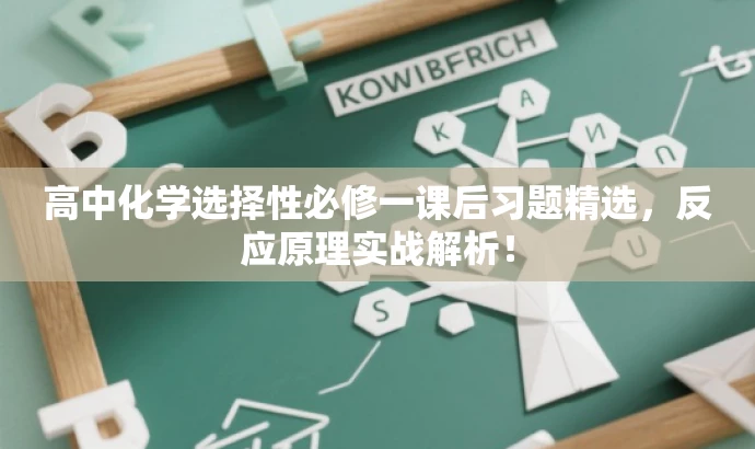 高中化学选择性必修一课后习题精选,反应原理实战解析! 高中化学选择性必修一课后习题精选,反应原理实战解析!