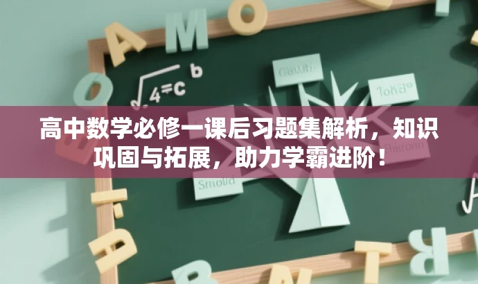 高中数学必修一课后习题集解析,知识巩固与拓展,助力学霸进阶! 高中数学必修一课后习题集解析,知识巩固与拓展,助力学霸进阶!