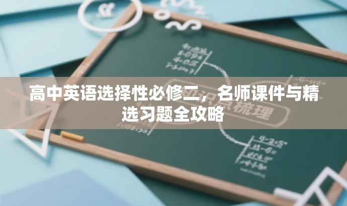 高中英语选择性必修二,名师课件与精选习题全攻略 高中英语选择性必修二,名师课件与精选习题全攻略