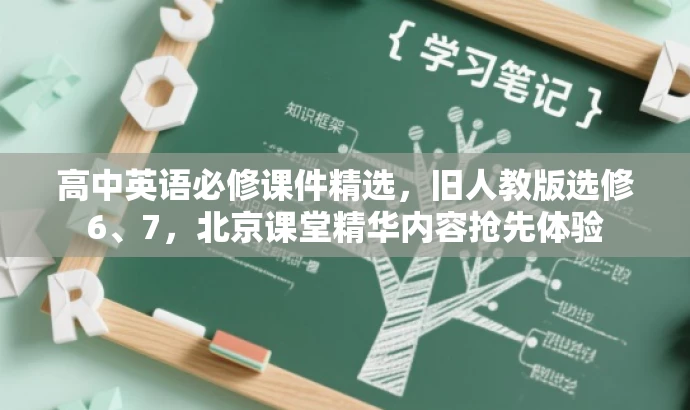 高中英语必修课件精选,旧人教版选修6、7,北京课堂精华内容抢先体验 高中英语必修课件精选,旧人教版选修6、7,北京课堂精华内容抢先体验