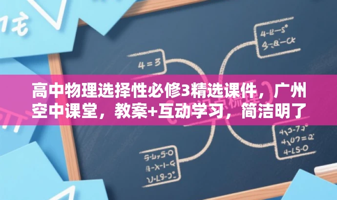高中物理选择性必修3精选课件,广州空中课堂,教案+互动学习,简洁明了,突出了课件和教案的核心价值,同时提到了广州空中课堂和互动学习,能够吸引目标人群的注意力。 高中物理选择性必修3精选课件,广州空中课堂,教案+互动学习,简洁明了,突出了课件和教案的核心价值,同时提到了广州空中课堂和互动学习,能够吸引目标人群的注意力。