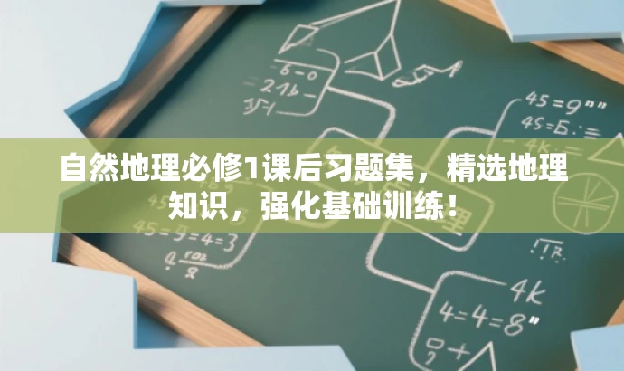 自然地理必修1课后习题集,精选地理知识,强化基础训练! 自然地理必修1课后习题集,精选地理知识,强化基础训练!