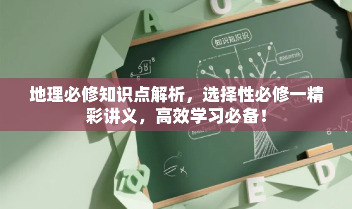 地理必修知识点解析,选择性必修一精彩讲义,高效学习必备! 地理必修知识点解析,选择性必修一精彩讲义,高效学习必备!
