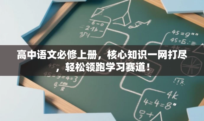 高中语文必修上册,核心知识一网打尽,轻松领跑学习赛道! 高中语文必修上册,核心知识一网打尽,轻松领跑学习赛道!