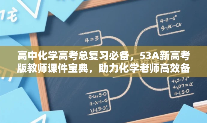 高中化学高考总复习必备,53A新高考版教师课件宝典,助力化学老师高效备考! 高中化学高考总复习必备,53A新高考版教师课件宝典,助力化学老师高效备考!