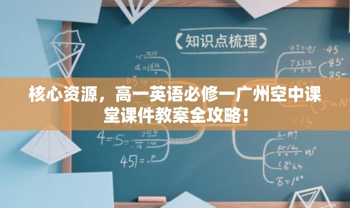 核心资源,高一英语必修一广州空中课堂课件教案全攻略! 核心资源,高一英语必修一广州空中课堂课件教案全攻略!