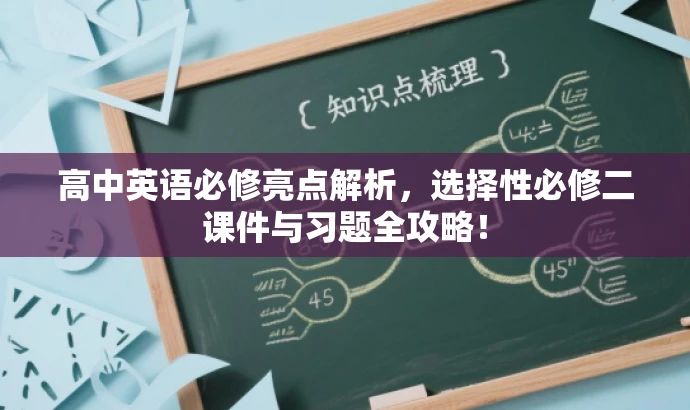 高中英语必修亮点解析,选择性必修二课件与习题全攻略! 高中英语必修亮点解析,选择性必修二课件与习题全攻略!