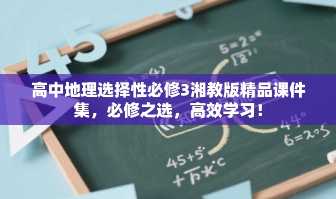 高中地理选择性必修3湘教版精品课件集,必修之选,高效学习! 高中地理选择性必修3湘教版精品课件集,必修之选,高效学习!