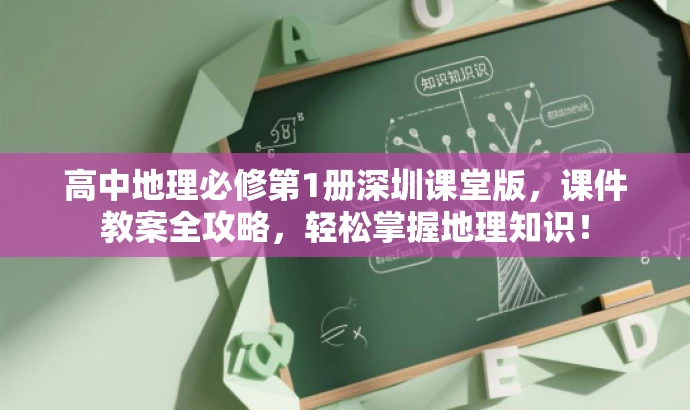 高中地理必修第1册深圳课堂版,课件教案全攻略,轻松掌握地理知识! 高中地理必修第1册深圳课堂版,课件教案全攻略,轻松掌握地理知识!