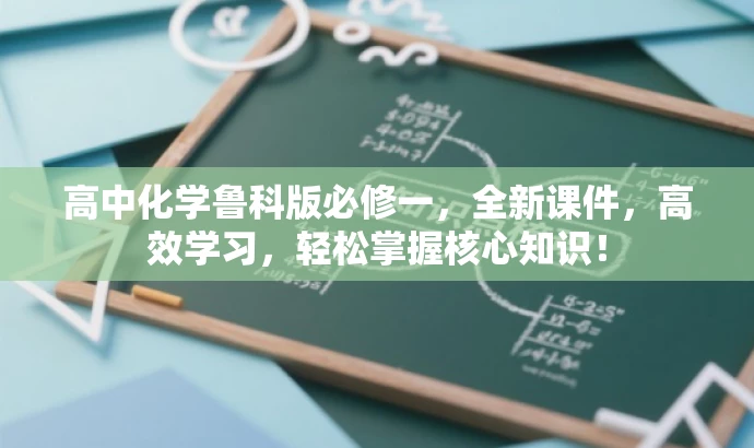 高中化学鲁科版必修一,全新课件,高效学习,轻松掌握核心知识! 高中化学鲁科版必修一,全新课件,高效学习,轻松掌握核心知识!