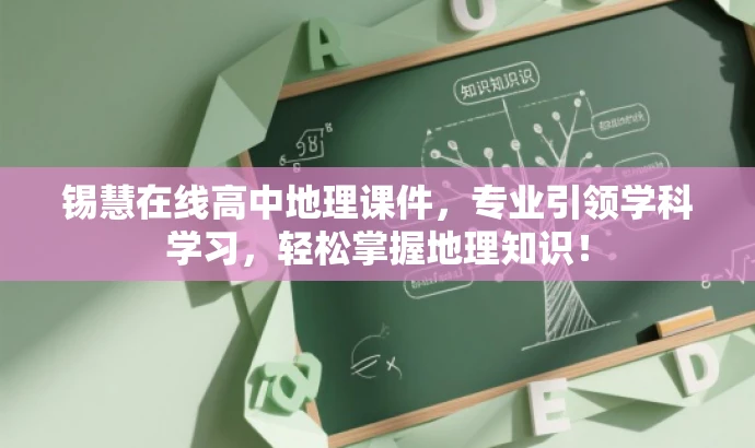 锡慧在线高中地理课件,专业引领学科学习,轻松掌握地理知识! 锡慧在线高中地理课件,专业引领学科学习,轻松掌握地理知识!