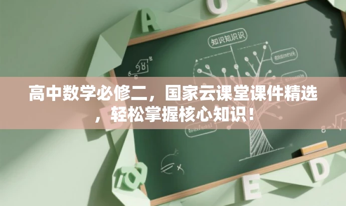 高中数学必修二,国家云课堂课件精选,轻松掌握核心知识! 高中数学必修二,国家云课堂课件精选,轻松掌握核心知识!