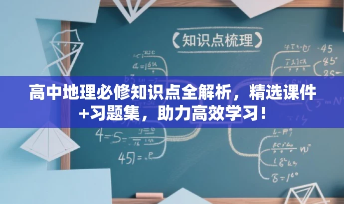高中地理必修知识点全解析,精选课件+习题集,助力高效学习! 高中地理必修知识点全解析,精选课件+习题集,助力高效学习!