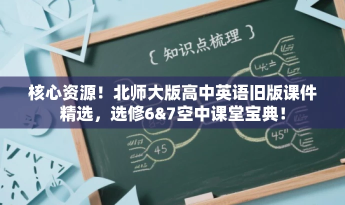 核心资源!北师大版高中英语旧版课件精选,选修6&7空中课堂宝典! 核心资源!北师大版高中英语旧版课件精选,选修6&7空中课堂宝典!